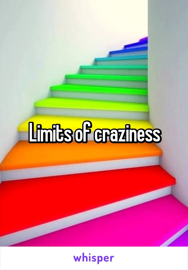 Limits of craziness
