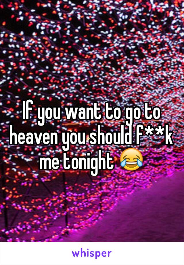 If you want to go to heaven you should f**k me tonight 😂