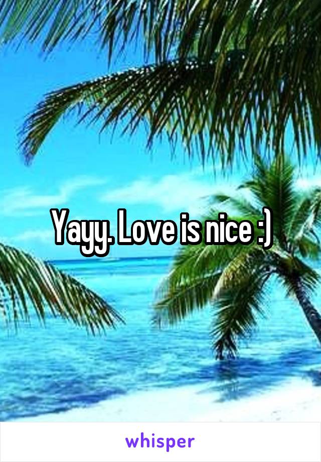 Yayy. Love is nice :)