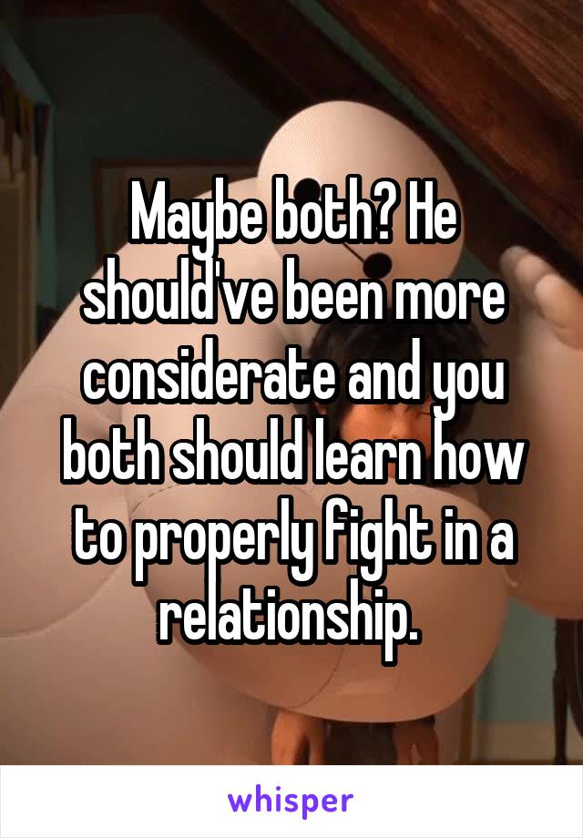 Maybe both? He should've been more considerate and you both should learn how to properly fight in a relationship. 