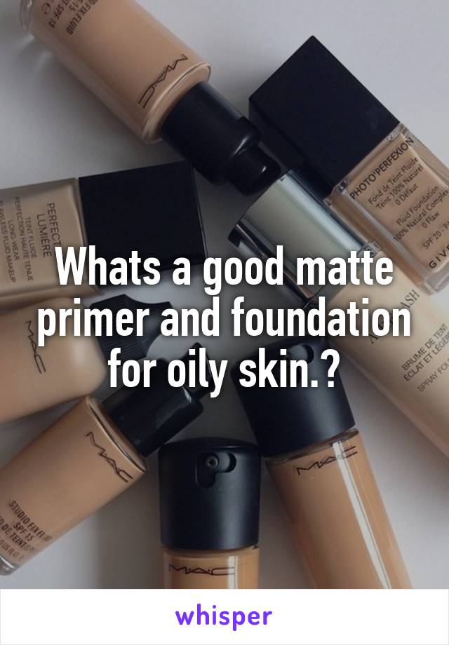 Whats a good matte primer and foundation for oily skin.?