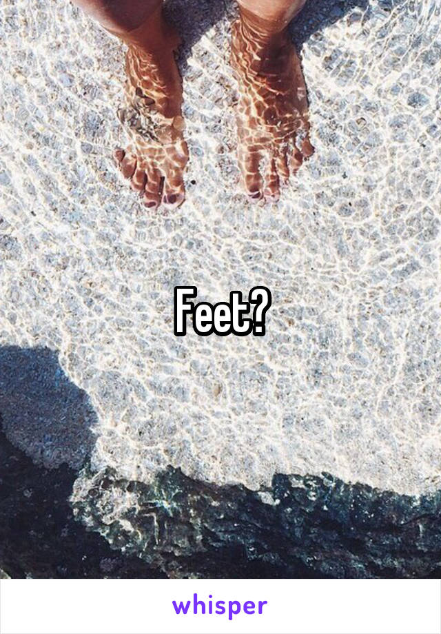 Feet?