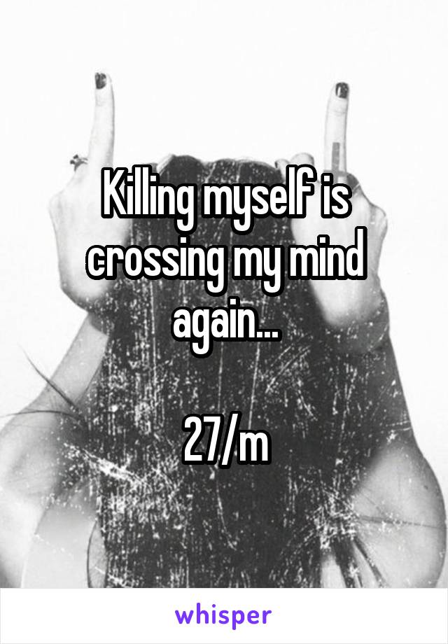 Killing myself is crossing my mind again...

27/m