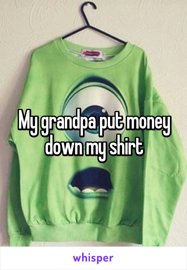 My grandpa put money down my shirt