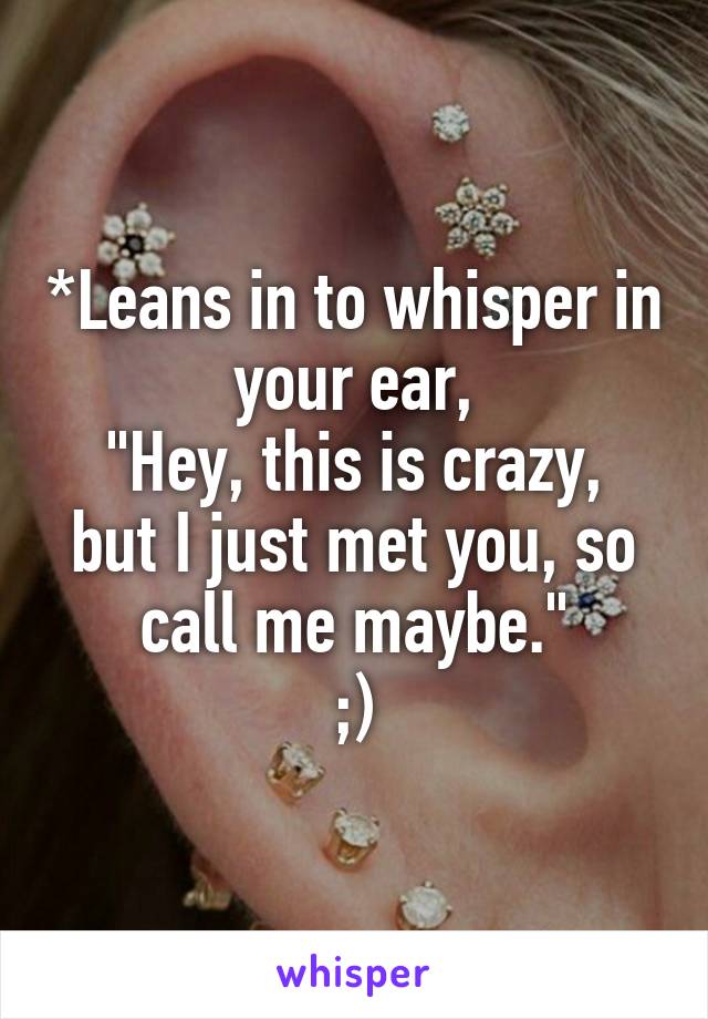 *Leans in to whisper in your ear,
"Hey, this is crazy, but I just met you, so call me maybe."
;)