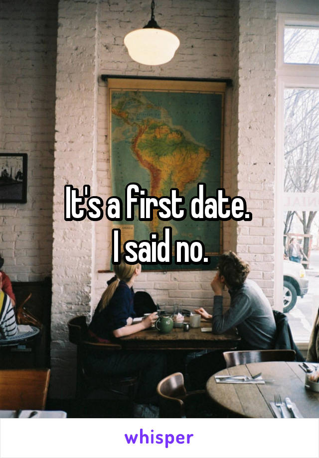 It's a first date. 
I said no.