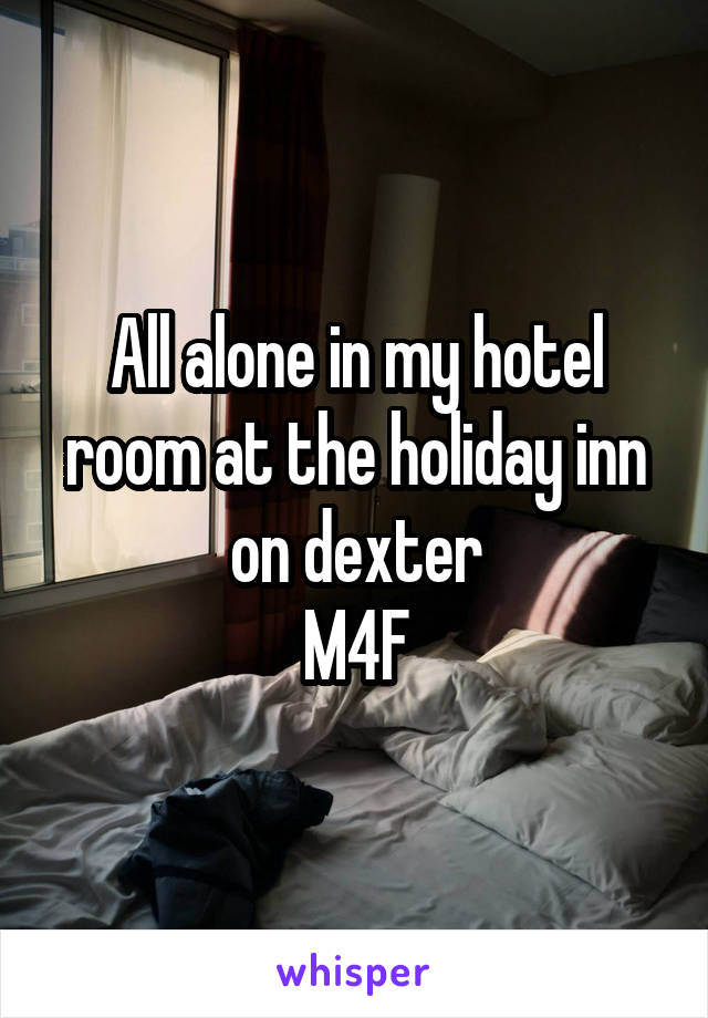 All alone in my hotel room at the holiday inn on dexter
M4F