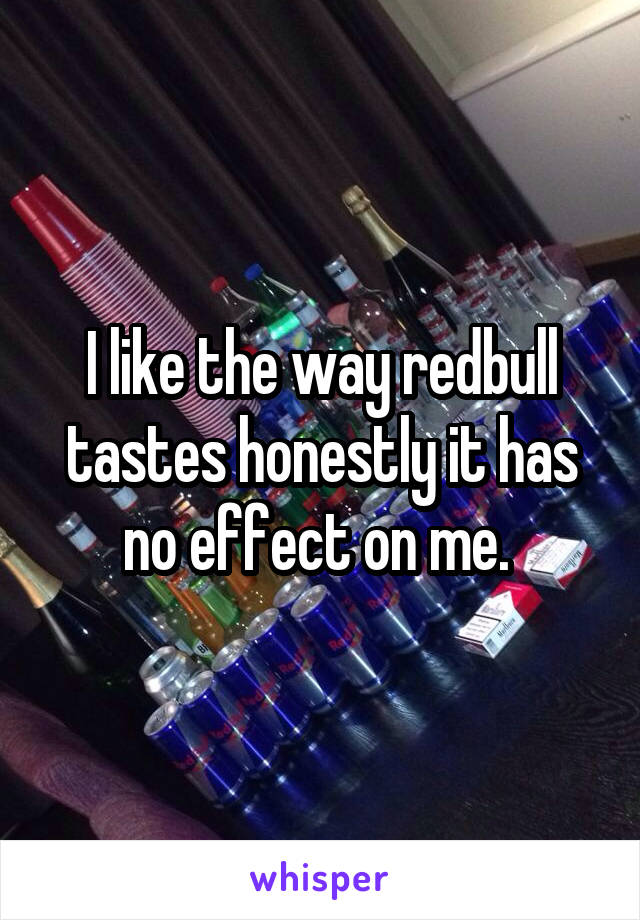 I like the way redbull tastes honestly it has no effect on me. 