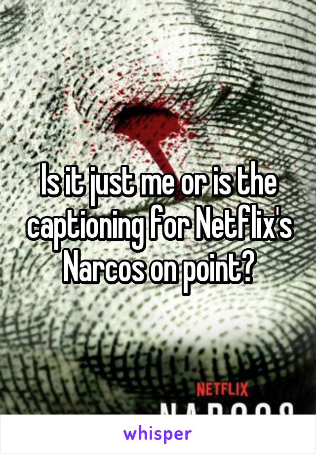 Is it just me or is the captioning for Netflix's Narcos on point?