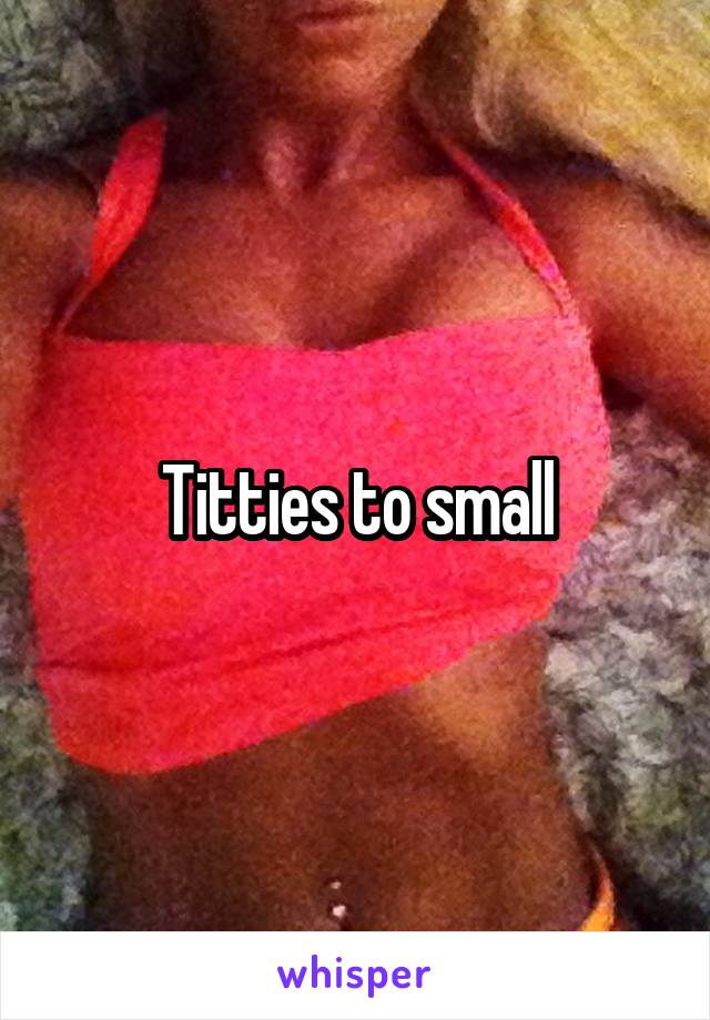 Titties to small