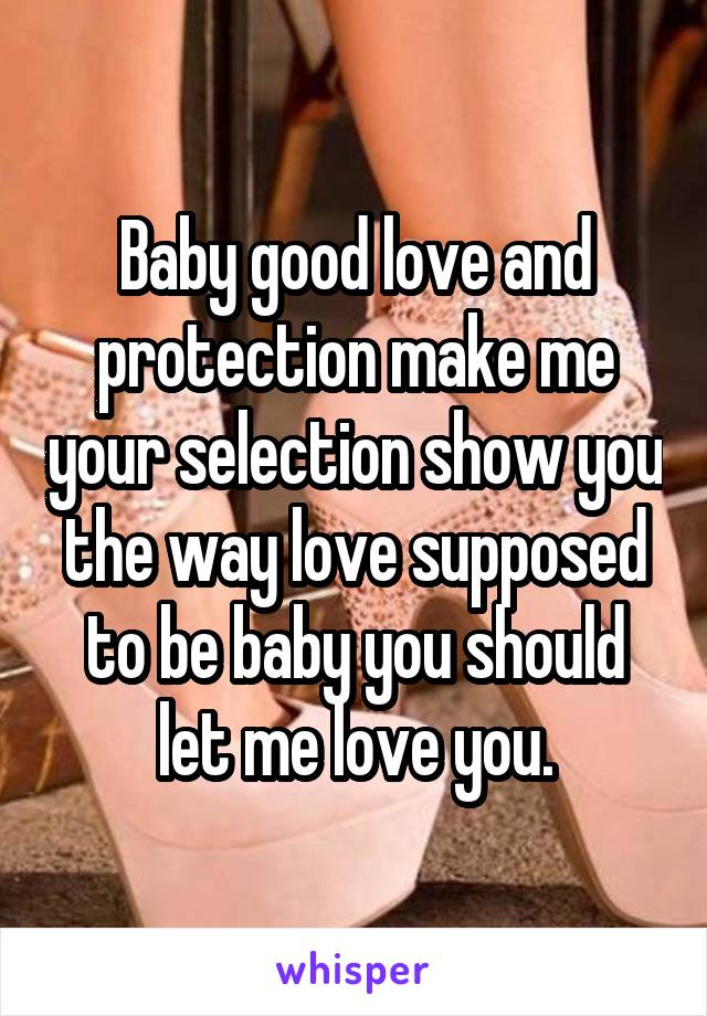 Baby good love and protection make me your selection show you the way love supposed to be baby you should let me love you.