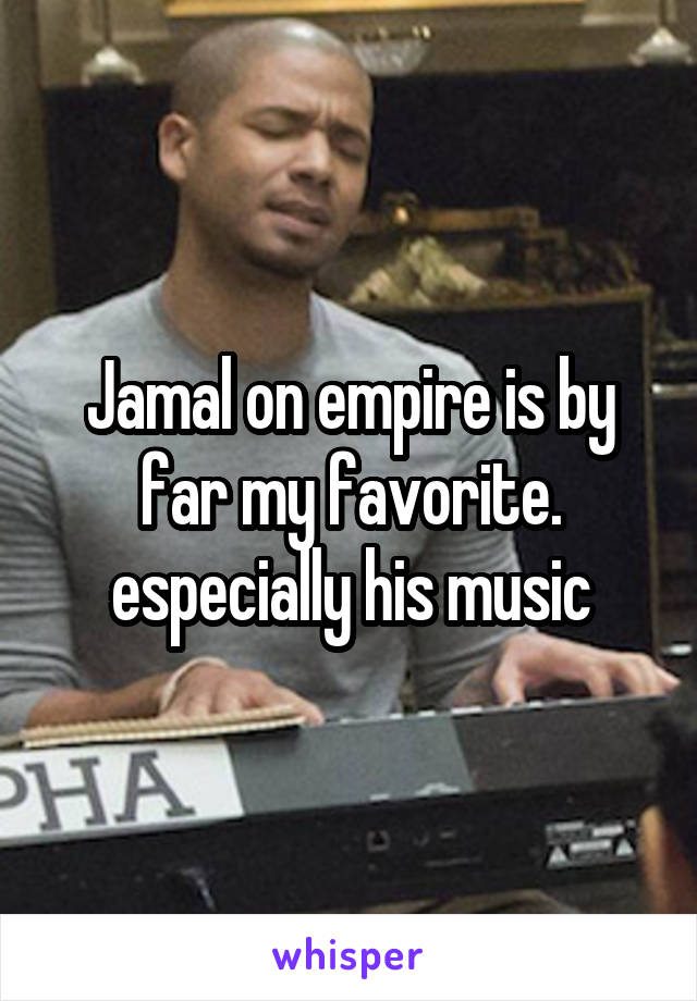 Jamal on empire is by far my favorite. especially his music