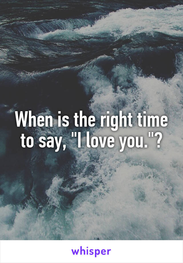 When is the right time to say, "I love you."?