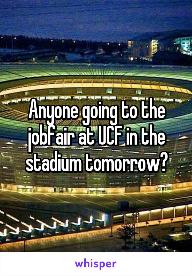 Anyone going to the jobfair at UCF in the stadium tomorrow?