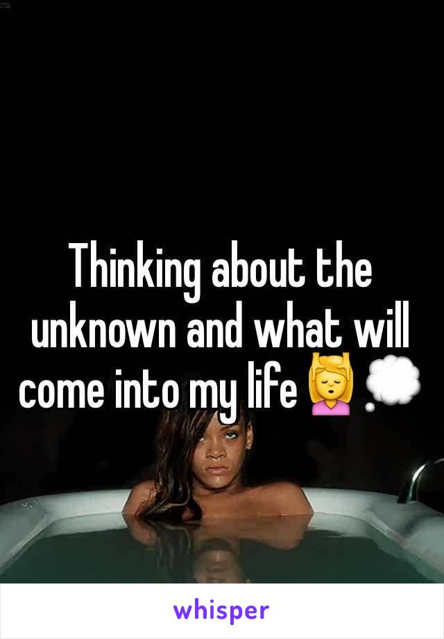Thinking about the unknown and what will come into my life💆💭