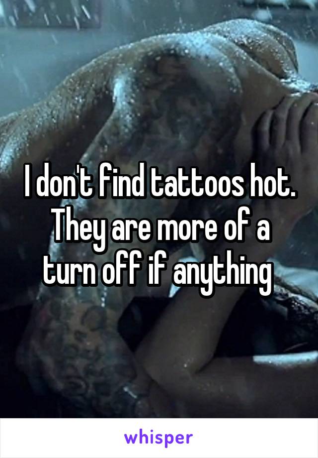 I don't find tattoos hot. They are more of a turn off if anything 