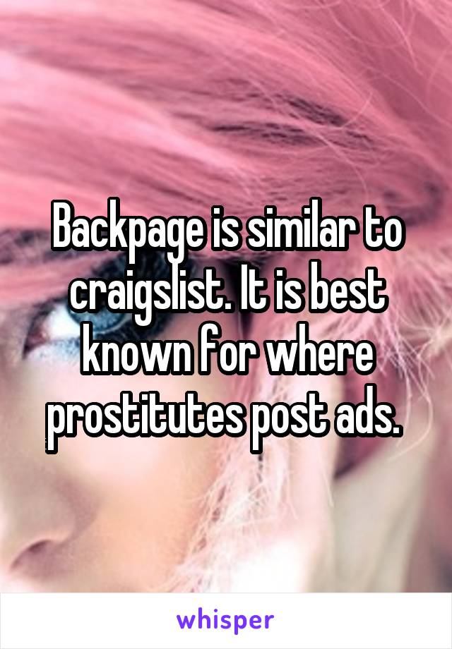 Backpage is similar to craigslist. It is best known for where prostitutes post ads. 