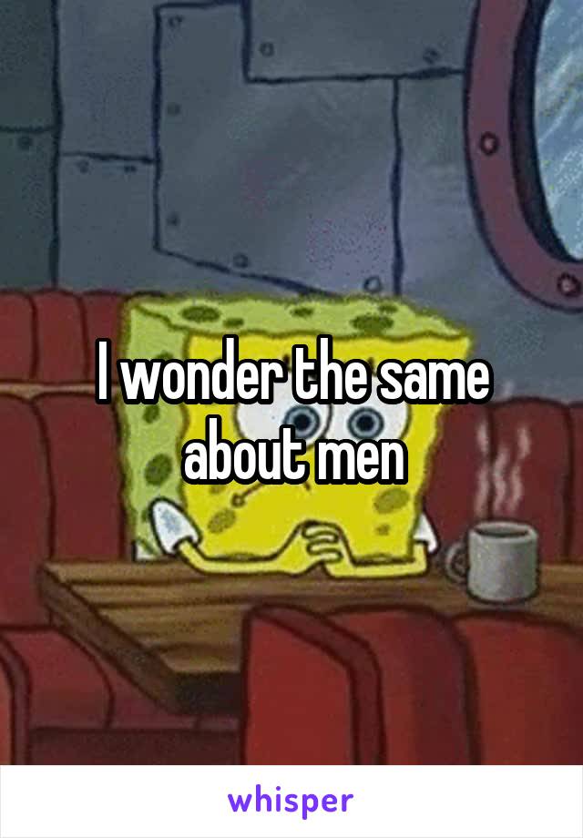 I wonder the same about men