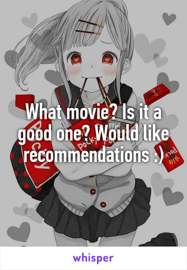 What movie? Is it a good one? Would like recommendations :)