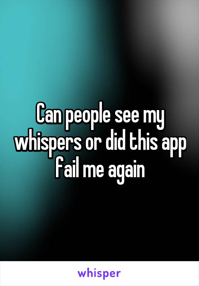 Can people see my whispers or did this app fail me again