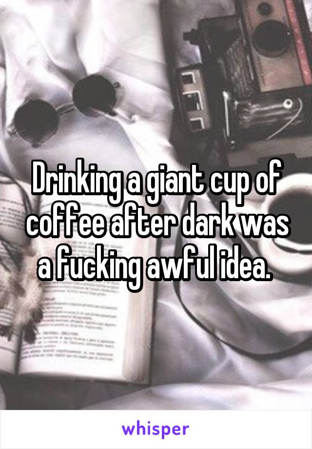 Drinking a giant cup of coffee after dark was a fucking awful idea. 