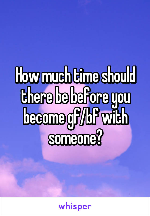 How much time should there be before you become gf/bf with someone?
