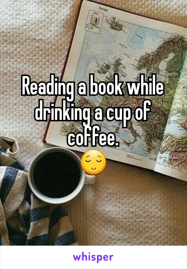 Reading a book while drinking a cup of coffee.
😌