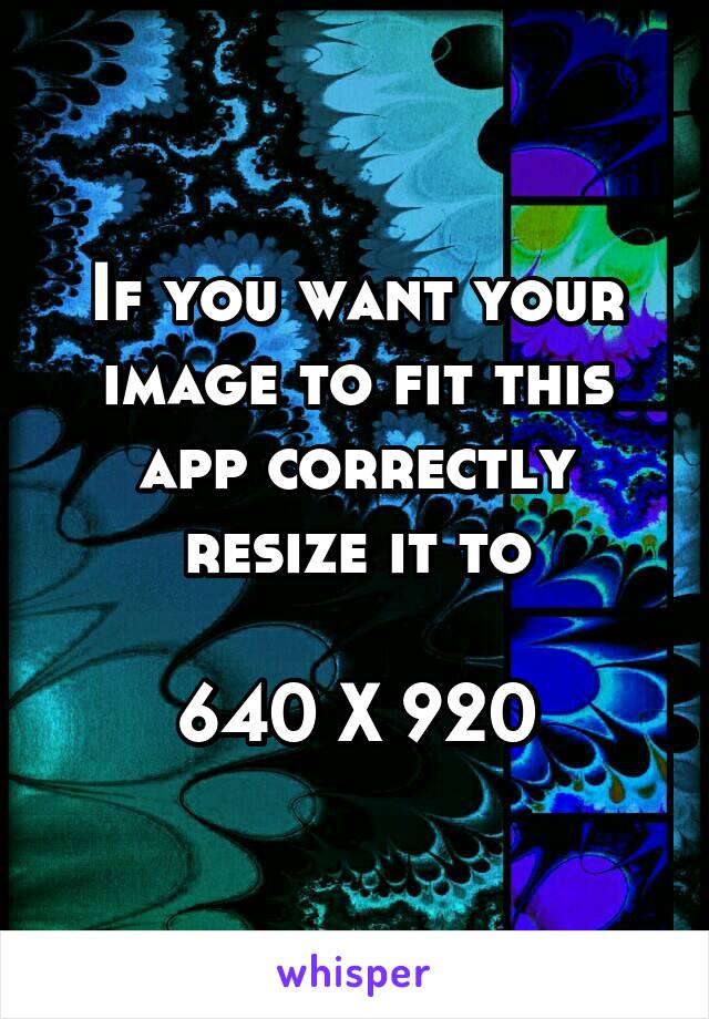 If you want your image to fit this app correctly resize it to

640 X 920
