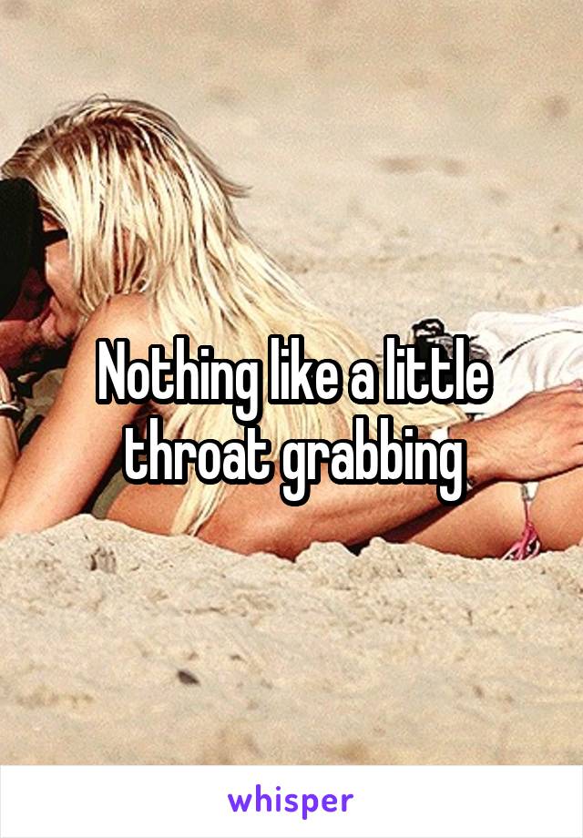 Nothing like a little throat grabbing