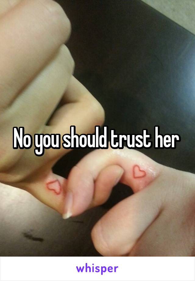 No you should trust her 
