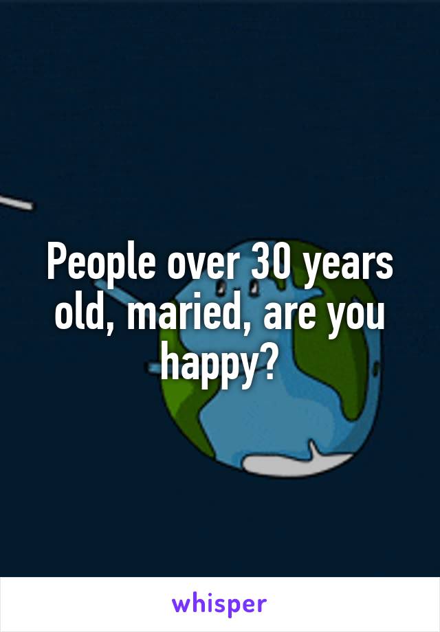 People over 30 years old, maried, are you happy?