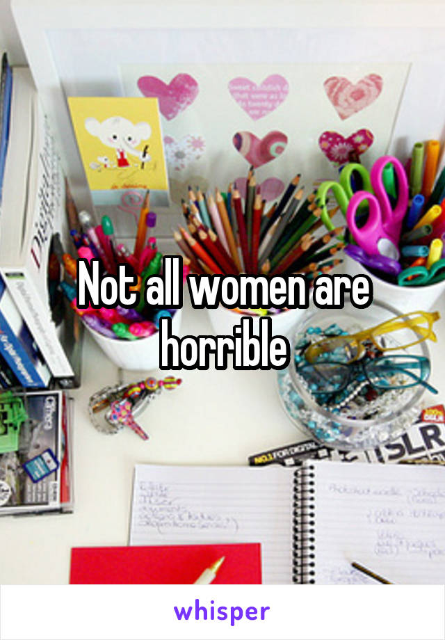 Not all women are horrible