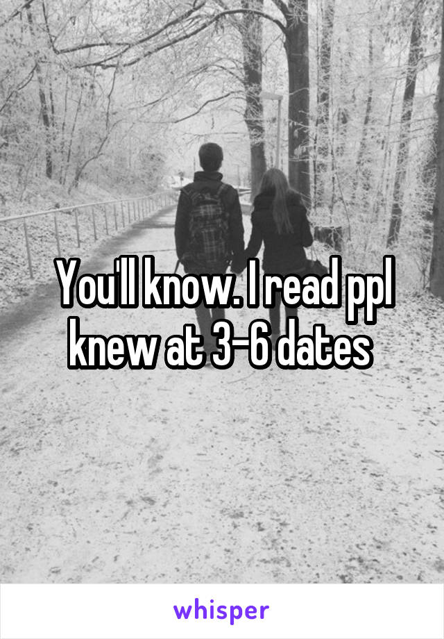 You'll know. I read ppl knew at 3-6 dates 