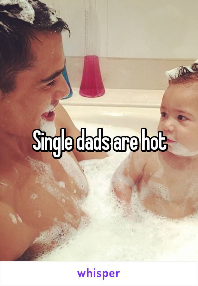 Single dads are hot