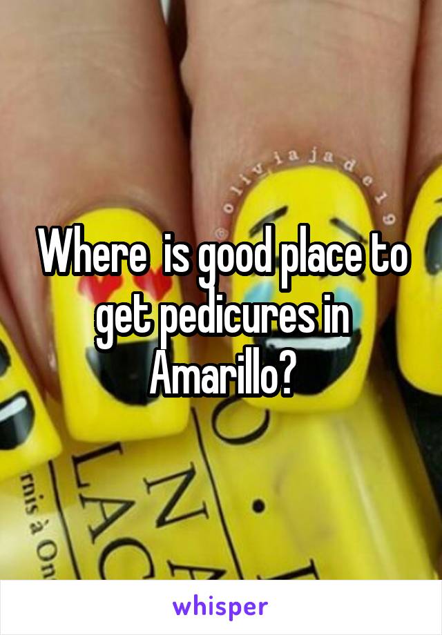 Where  is good place to get pedicures in Amarillo?