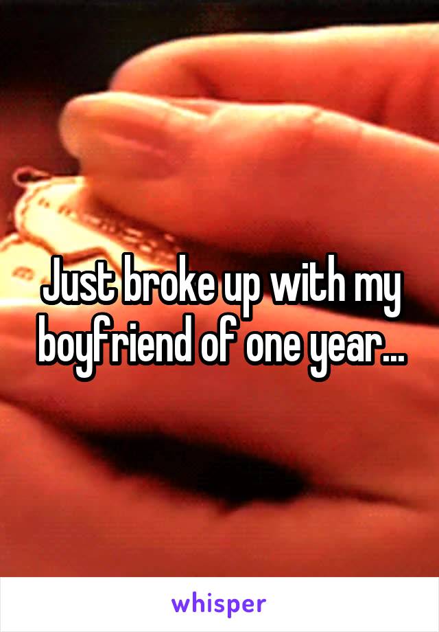 Just broke up with my boyfriend of one year...
