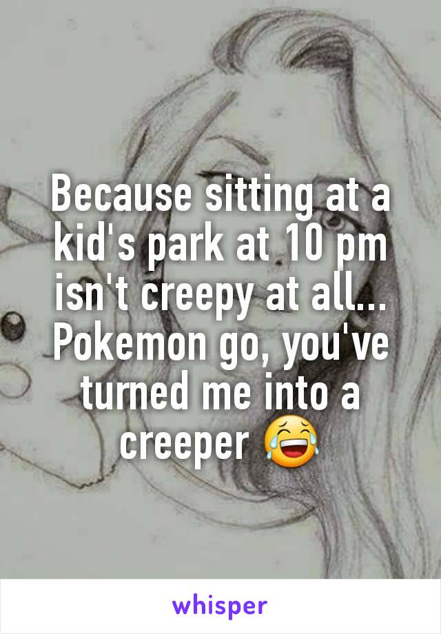 Because sitting at a kid's park at 10 pm isn't creepy at all... Pokemon go, you've turned me into a creeper 😂