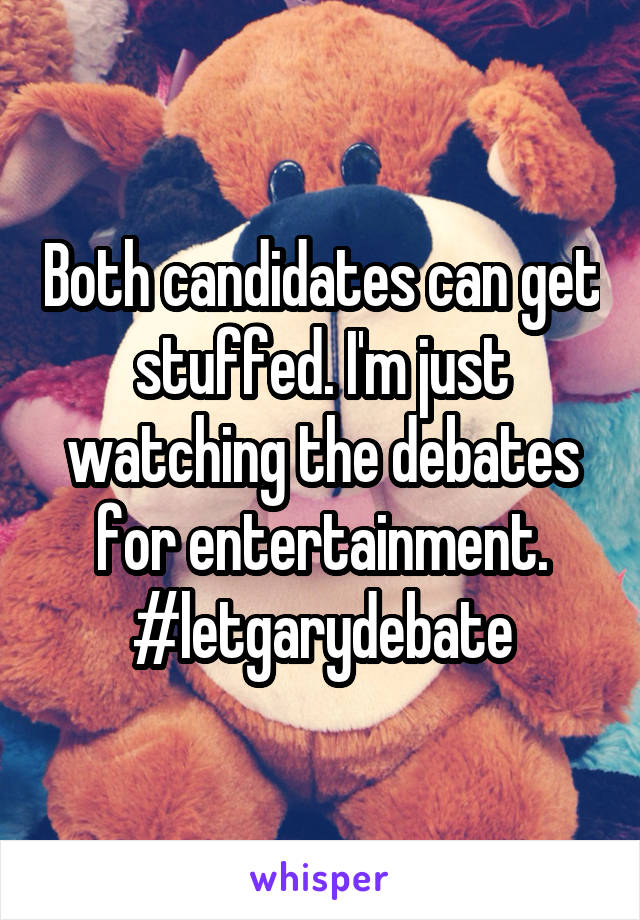 Both candidates can get stuffed. I'm just watching the debates for entertainment. #letgarydebate