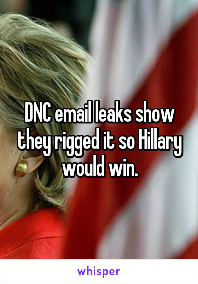DNC email leaks show they rigged it so Hillary would win.