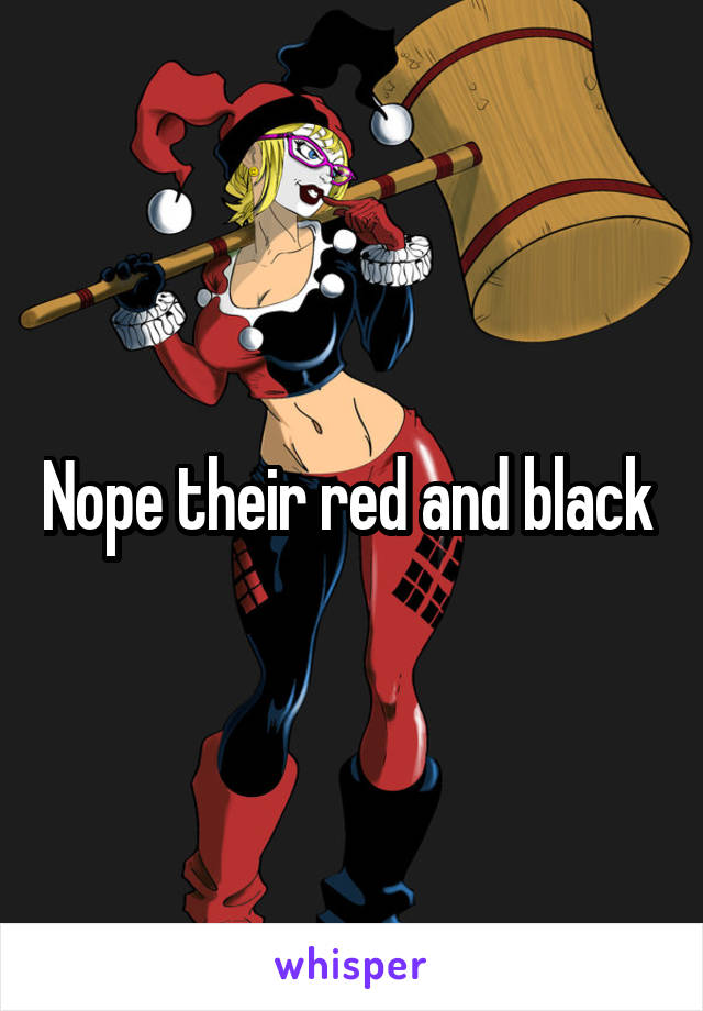 Nope their red and black 