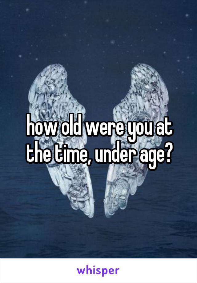 how old were you at the time, under age?
