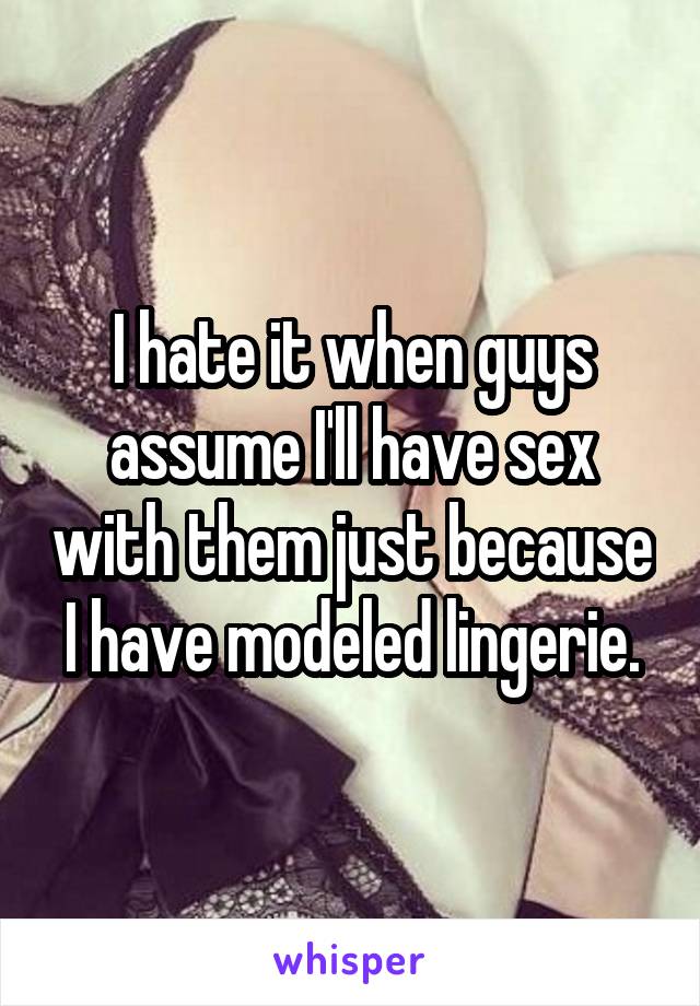 I hate it when guys assume I'll have sex with them just because I have modeled lingerie.
