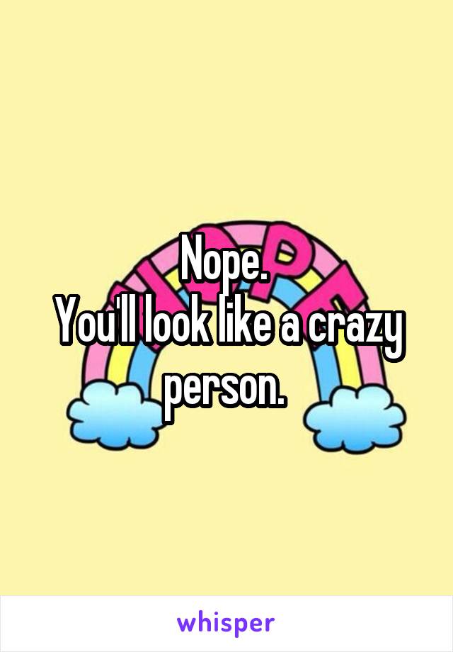 Nope. 
You'll look like a crazy person. 