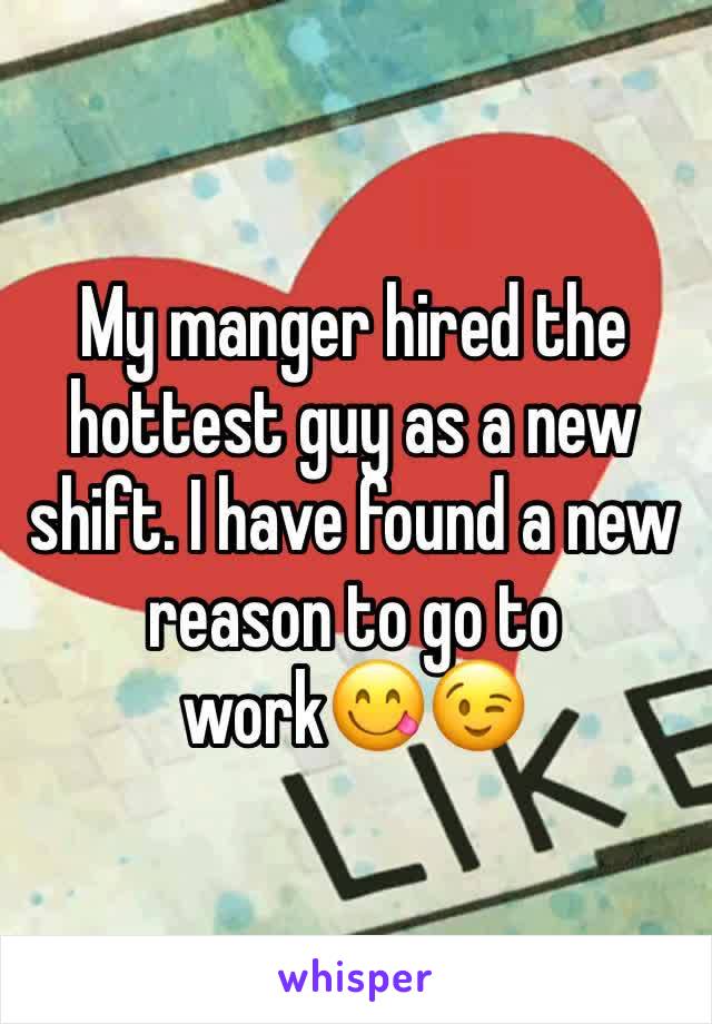 My manger hired the hottest guy as a new shift. I have found a new reason to go to work😋😉