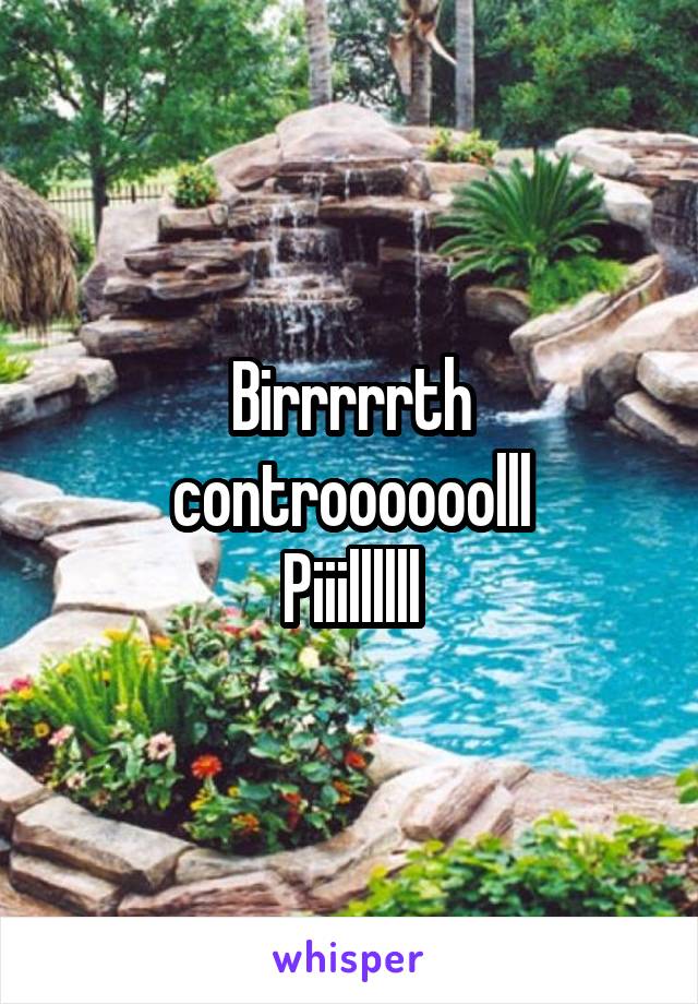 Birrrrrth controooooolll
Piiillllll
