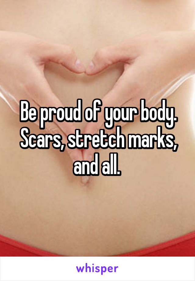 Be proud of your body.
Scars, stretch marks, and all. 