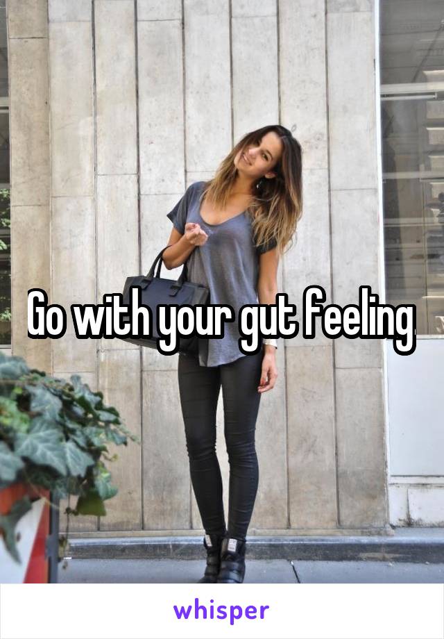 Go with your gut feeling.