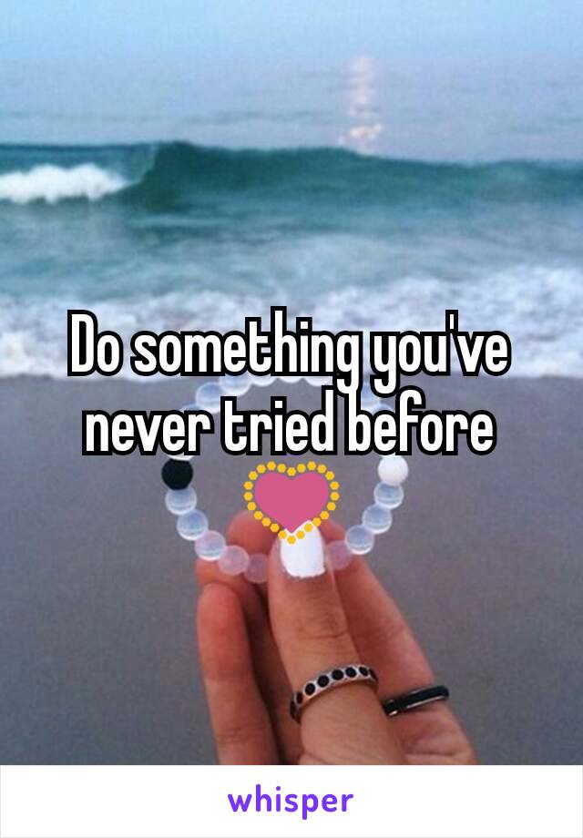 Do something you've never tried before 💟
