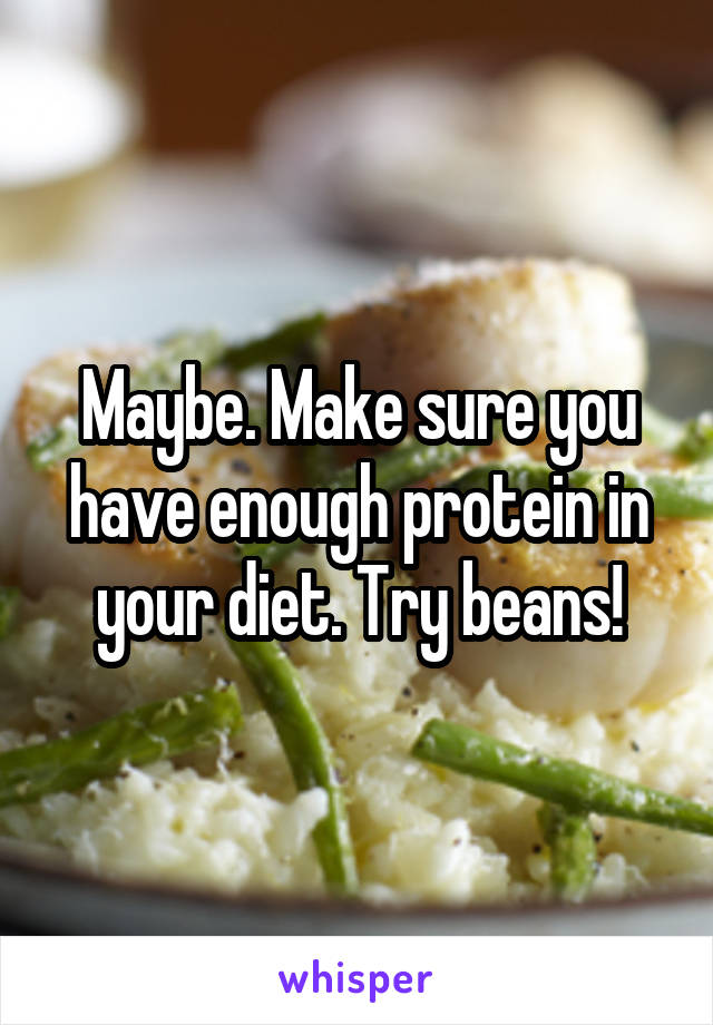 Maybe. Make sure you have enough protein in your diet. Try beans!