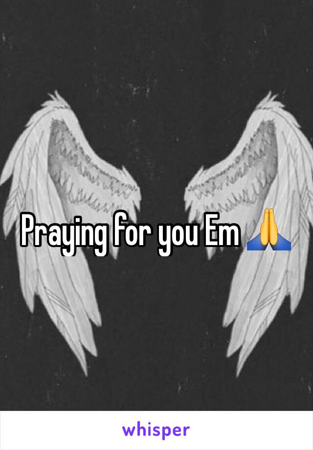 Praying for you Em 🙏